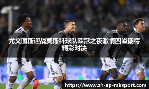 尤文图斯迎战莫斯科球队欧冠之夜激情四溢期待精彩对决