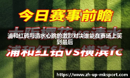 浦和红砖与清水心跳的激烈对决谁能在赛场上笑到最后