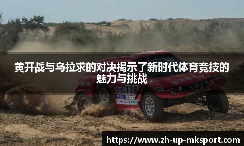 黄开战与乌拉求的对决揭示了新时代体育竞技的魅力与挑战