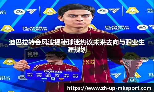 迪巴拉转会风波揭秘球迷热议未来去向与职业生涯规划