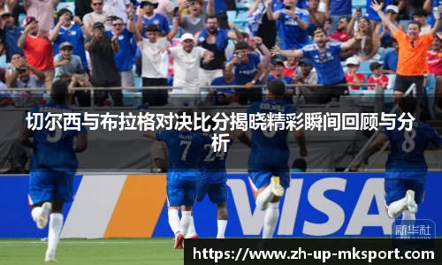切尔西与布拉格对决比分揭晓精彩瞬间回顾与分析