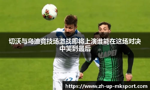 切沃与乌迪竞技场激战即将上演谁能在这场对决中笑到最后
