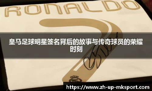 皇马足球明星签名背后的故事与传奇球员的荣耀时刻