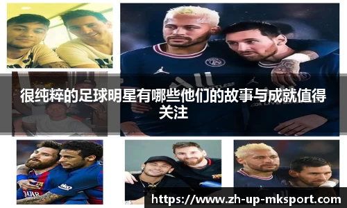 很纯粹的足球明星有哪些他们的故事与成就值得关注