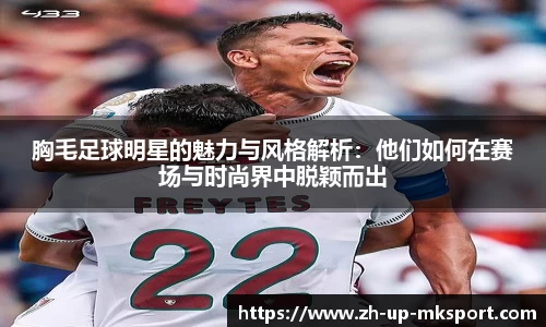 胸毛足球明星的魅力与风格解析：他们如何在赛场与时尚界中脱颖而出