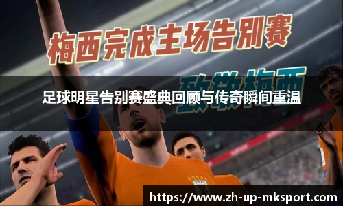 足球明星告别赛盛典回顾与传奇瞬间重温