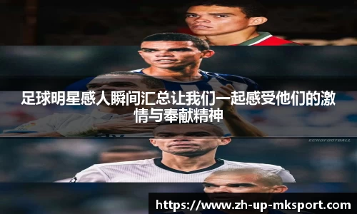 足球明星感人瞬间汇总让我们一起感受他们的激情与奉献精神